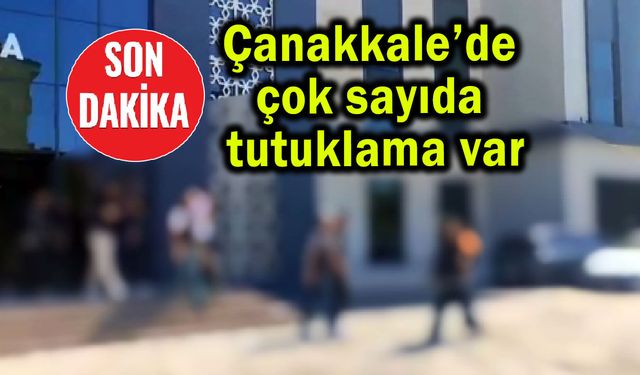 Çanakkale’de çok sayıda tutuklama var