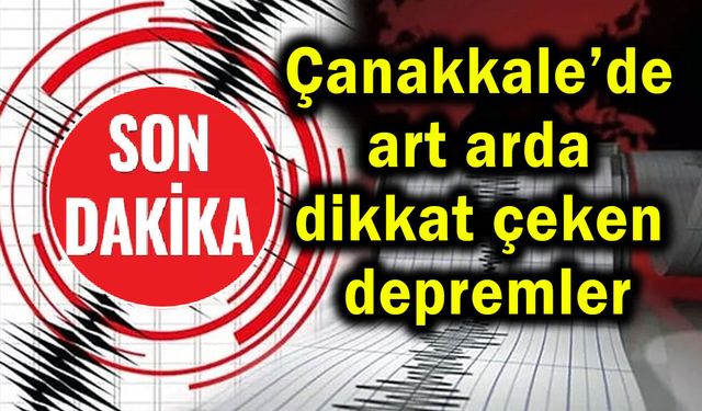 Çanakkale’de art arda dikkat çeken depremler