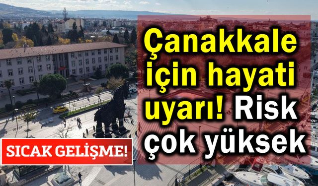 Çanakkale için hayati uyarı! Risk çok yüksek