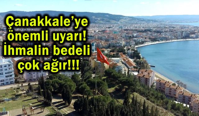 Çanakkale’ye önemli uyarı! İhmalin bedeli ağır
