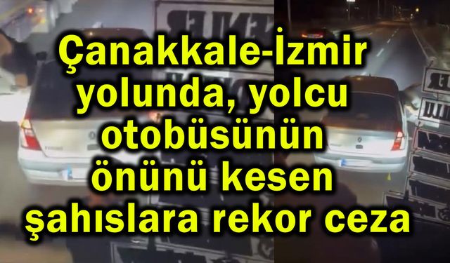 Çanakkale-İzmir yolundaki olayda rekor ceza (Video)