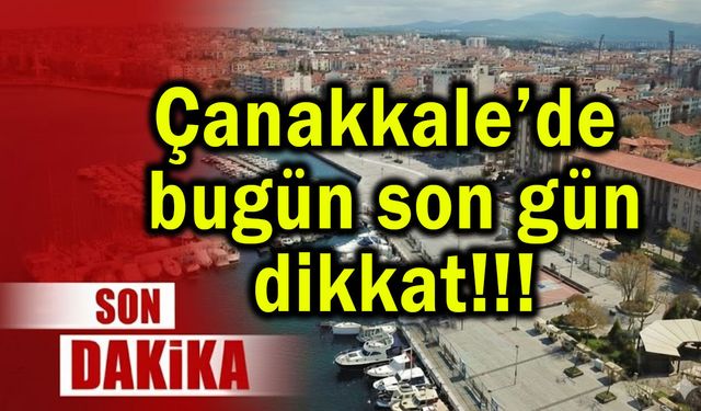 Çanakkale’de bugün son gün, dikkat!