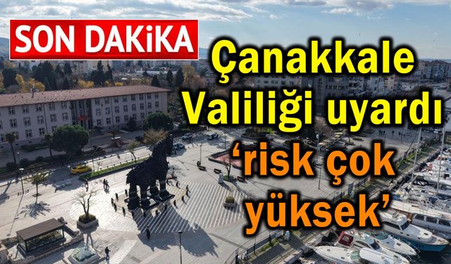 Çanakkale Valiliği uyardı ‘risk çok yüksek’