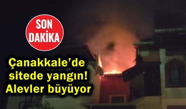 Çanakkale’de sitede yangın! Alevler büyüyor