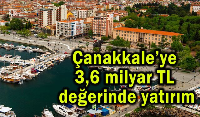 Çanakkale’ye 3,6 milyar TL değerinde yatırım