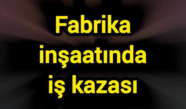 Fabrika inşaatında iş kazası