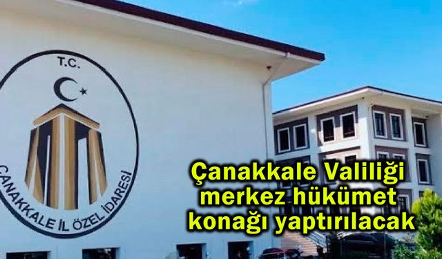 Çanakkale Valiliği merkez hükümet konağı yaptırılacak