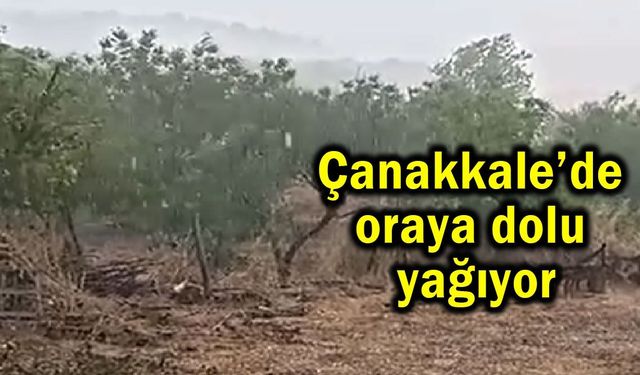 Çanakkale’de oraya dolu yağıyor