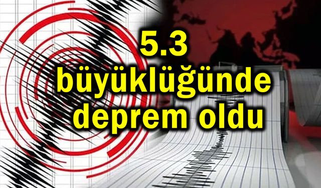 5.3 büyüklüğünde deprem oldu