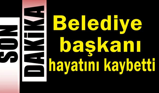 Belediye başkanı hayatını kaybetti