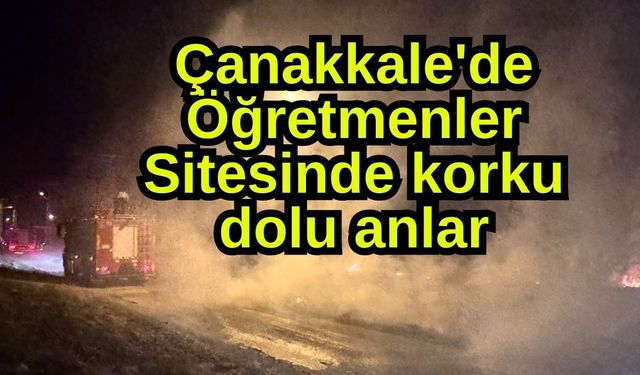 Çanakkale'de Öğretmenler Sitesinde korku dolu anlar