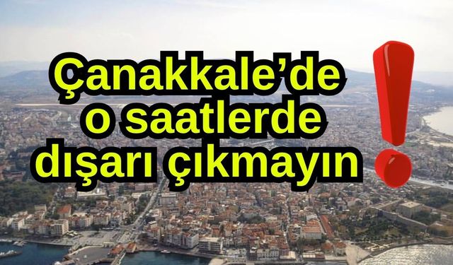 Çanakkale’de o saatlerde dışarı çıkmayın!