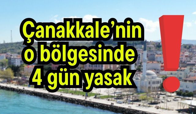 Çanakkale’nin o bölgesinde 4 gün yasak!