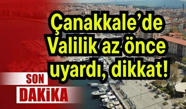Çanakkale’de Valilik az önce uyardı, dikkat!