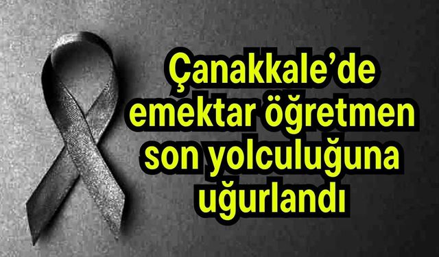 Çanakkale’de emektar öğretmen son yolculuğuna uğurlandı