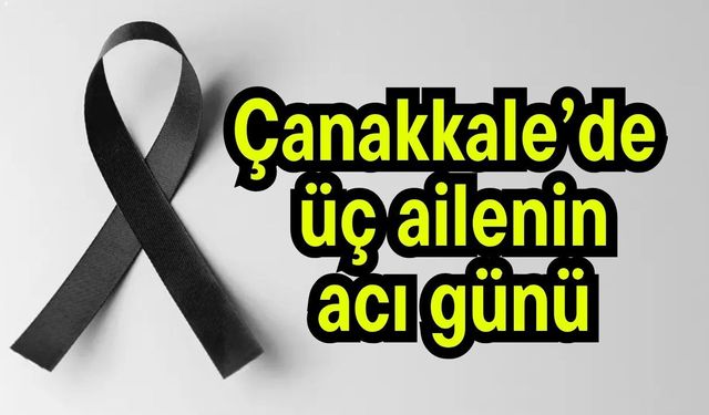 Çanakkale’de üç ailenin acı günü