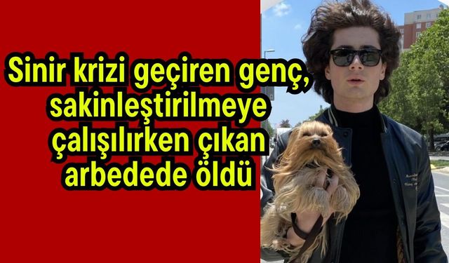 Sinir krizi geçiren genç, sakinleştirilmeye çalışılırken çıkan arbedede öldü