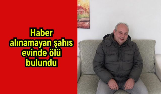 Haber alınamayan şahıs evinde ölü bulundu