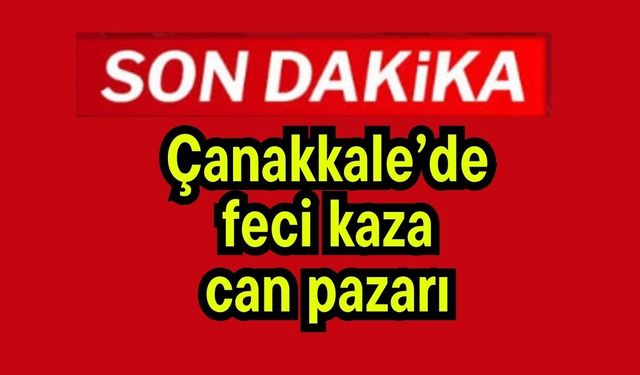 Çanakkale’de feci kaza! Can pazarı…