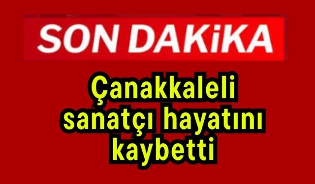 Çanakkaleli sanatçı hayatını kaybetti
