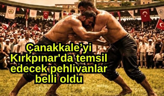 Çanakkale’yi Kırkpınar'da temsil edecek pehlivanlar belli oldu