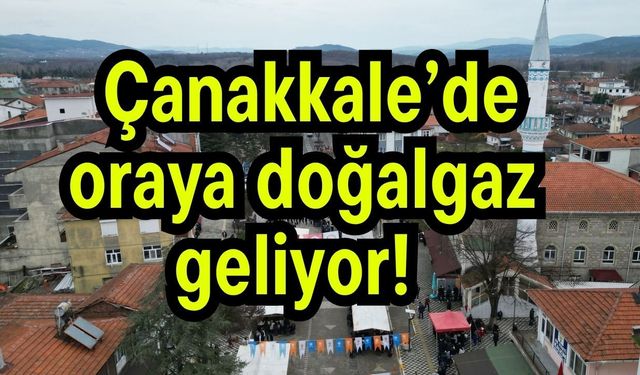 Çanakkale’de oraya doğalgaz geliyor!