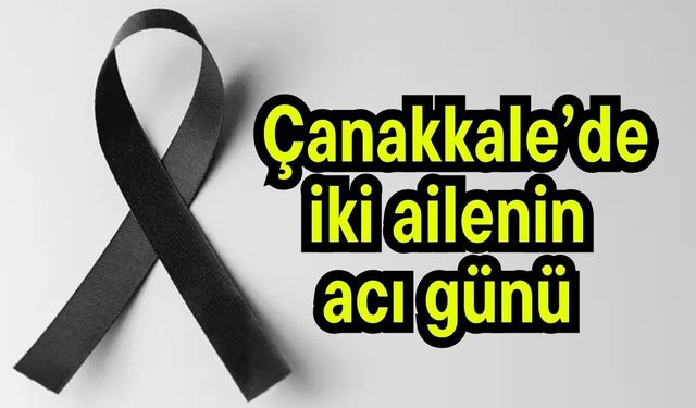 Çanakkale’de iki ailenin acı günü