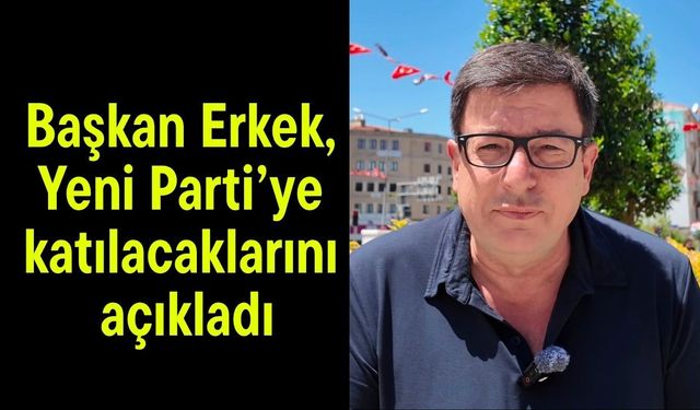 Başkan Erkek, Yeni Parti’ye katılacaklarını açıkladı (Video)