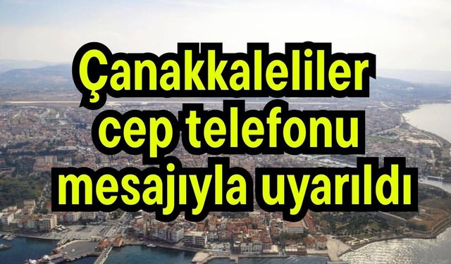 Çanakkaleliler cep telefonu mesajıyla uyarıldı