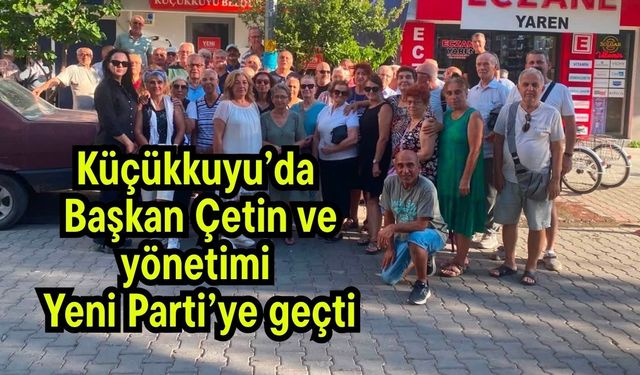 Küçükkuyu’da Başkan Çetin ve yönetimi Yeni Parti’ye geçti