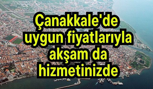 Çanakkale'de uygun fiyatlarıyla akşam da hizmetinizde