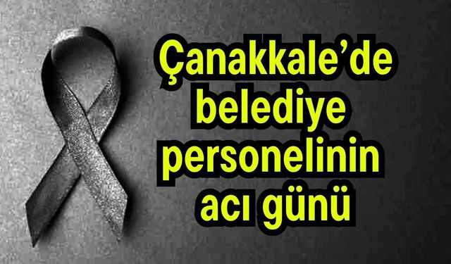 Çanakkale’de belediye personelinin acı günü