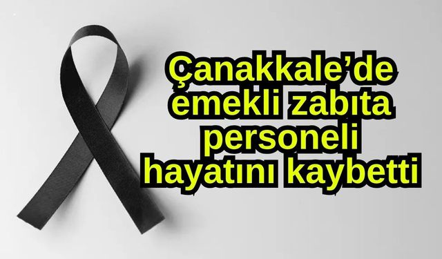 Çanakkale’de emekli zabıta personeli hayatını kaybetti