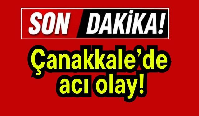 Çanakkale’de acı olay!