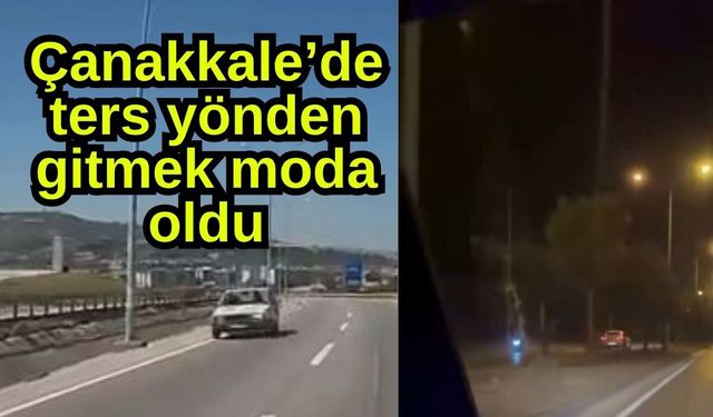 Çanakkale’de ters yönden gitmek moda oldu