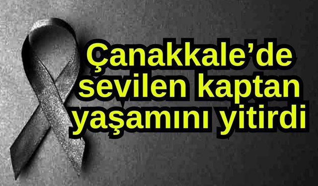 Çanakkale’de sevilen kaptan yaşamını yitirdi