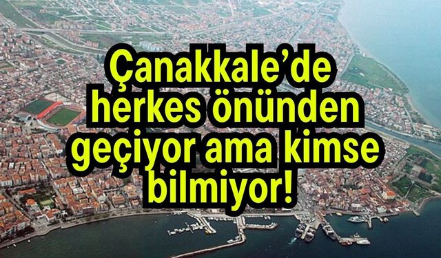 Çanakkale’de herkes önünden geçiyor ama kimse bilmiyor!