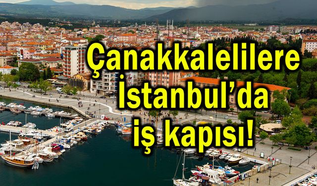 Çanakkalelilere İstanbul’da iş kapısı!
