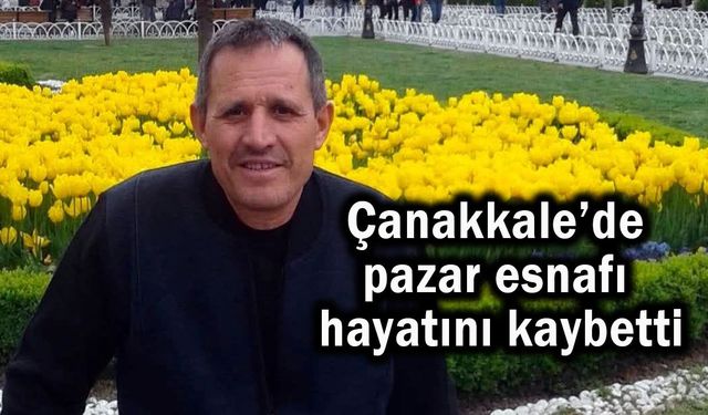Çanakkale’de pazar esnafı hayatını kaybetti
