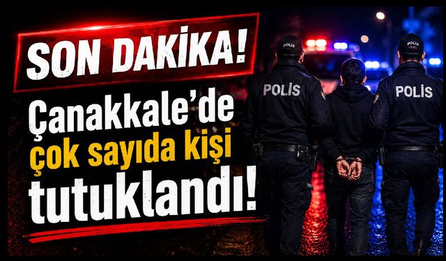 Çanakkale’de çok sayıda kişi tutuklandı