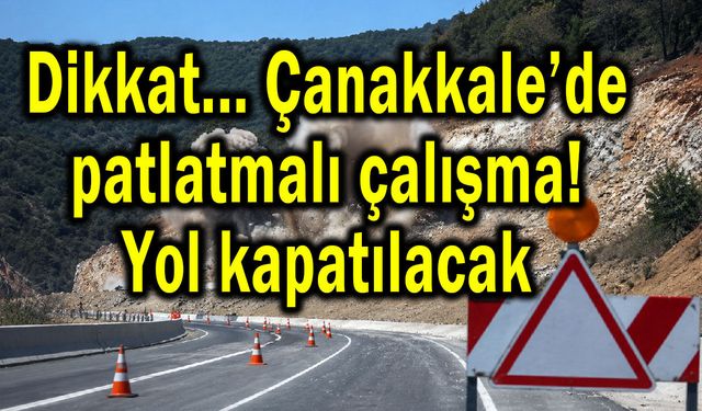 Çanakkale'de patlatmalı çalışma! Yol kapatılacak