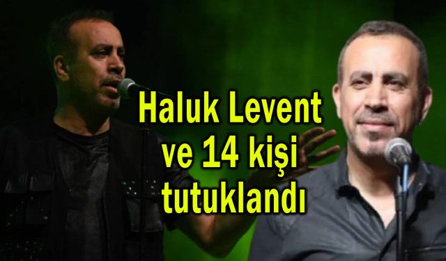Haluk Levent ve 14 kişi tutuklandı (Video)