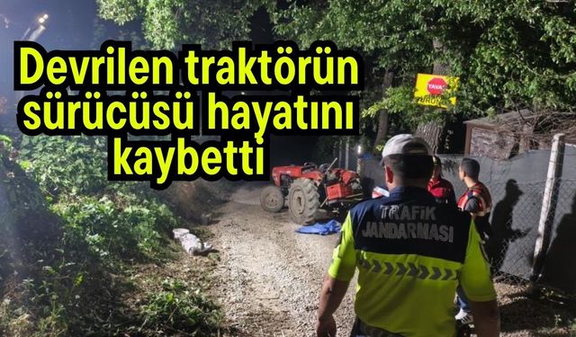Devrilen traktörün sürücüsü hayatını kaybetti