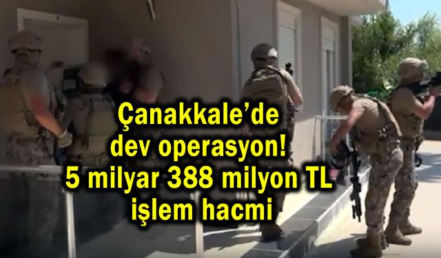 Çanakkale’de dev operasyon! 5 milyar 388 milyon TL işlem hacmi