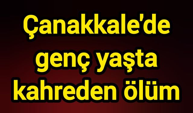 Çanakkale'de genç yaşta kahreden ölüm