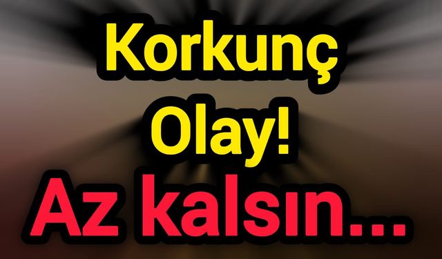 Korkunç Olay! Az kalsın...