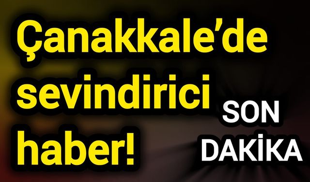 Çanakkale’de sevindirici haber!