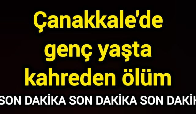 Çanakkale'de genç yaşta kahreden ölüm