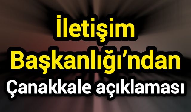 İletişim Başkanlığı’ndan Çanakkale açıklaması