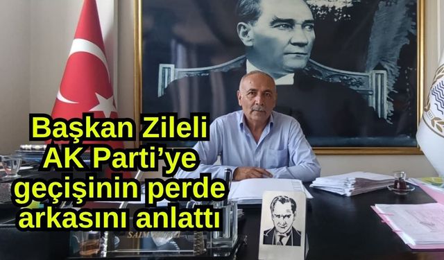 Başkan Zileli AK Parti’ye geçişinin perde arkasını anlattı